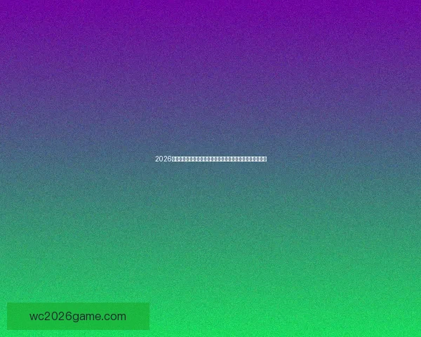 2026年世界杯竞猜分析：热门球队、关键球员及赛程预测全面解析