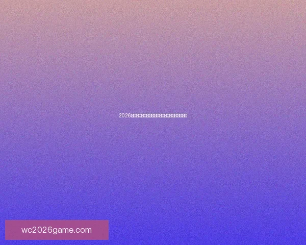 2026年世界杯完整赛程安排与各场关键比赛时间表解析